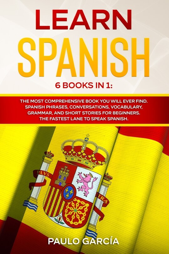 Learn Spanish: 6 Books in 1: The MOST Comprehensive Book You Will Ever Find. Spanish Phrases, Conversations, Vocabulary, Grammar, and Short Stories for Beginners. The FASTEST Lane to Speak Spanish.