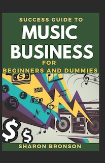 Success Guide To Music Business For Beginners And Dummies: Basic Guide To Successful Music Business