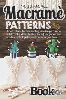 Macramè Patterns Book: The Art Of Hand-knotting Creating Furnishing Accessories And Decorative Elements. Basic Knots For B