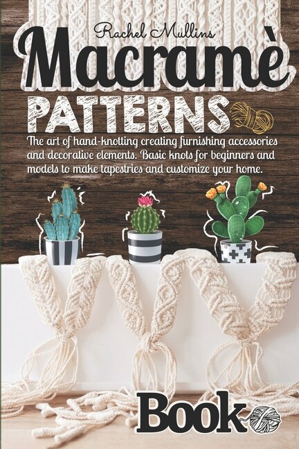 Macramè Patterns Book: The Art Of Hand-knotting Creating Furnishing Accessories And Decorative Elements. Basic Knots For B