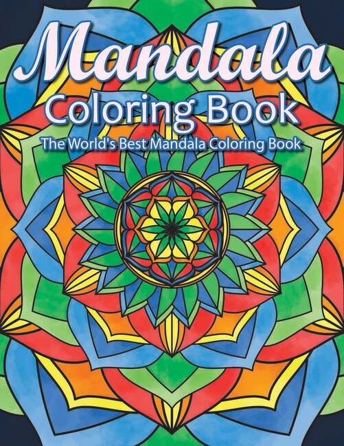 Mandala Coloring Book The World's Best Mandala Coloring Book: Adult Coloring Book Stress Relieving Mandalas Designs Patterns & So Much More Mandala ... For Meditation, Happiness&Soothe the Soul.