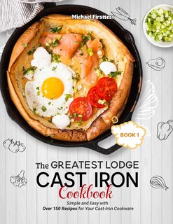 The Greatest Lodge Cast Iron Cookbook: Simple and Easy with Over 150 Recipes for Your Cast-Iron Cookware (BOOK 1)