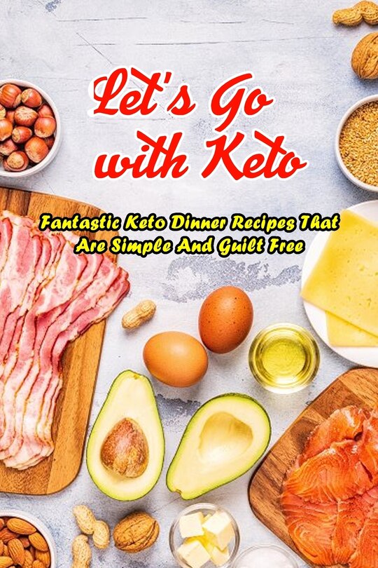 Let's Go with Keto: Fantastic Keto Dinner Recipes That Are Simple And Guilt Free: The Ultimate Book of Ketogenic