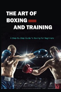 The Art Of Boxing And Training: A Step-by-step Guide To Boxing For Beginners: Modern Amateur Boxing