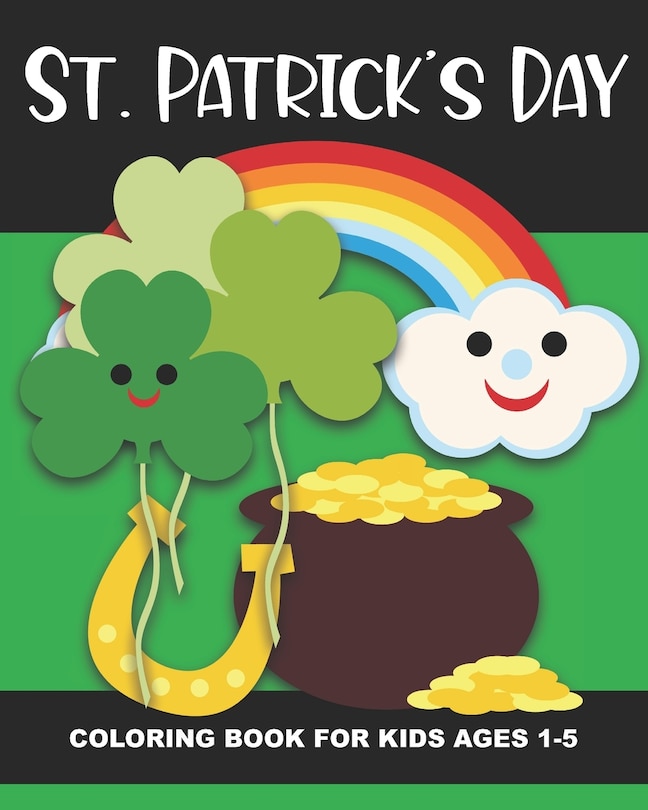 St. Patrick's Day Coloring Book for Kids Ages 1-5: Four-Leaf Clovers, Leprechaun Kids, Horseshoes, Pots of Gold, and More - Fun and Simple Images Aimed at Preschoolers and Toddlers, Great Gift for Birthdays, Christmas or Stocking Stuffer