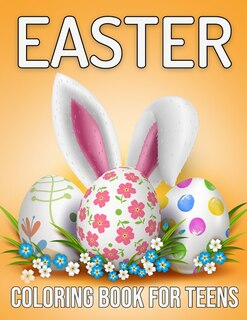 Easter Coloring Book For Teens: Beautiful Easter Eggs, Cute Bunny, Basket With Patterns Coloring Pages For Girls, Boys And Adults Stress Relief And Relaxation