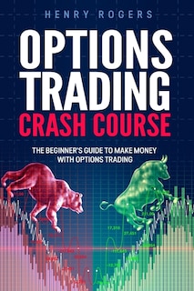 Options Trading Crash Course: The Beginner's Guide to Make Money with Options Trading