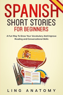 Spanish Short Stories For Beginners A Fun Way To Grow Your Vocabulary And Improve Reading and Conversational Skills