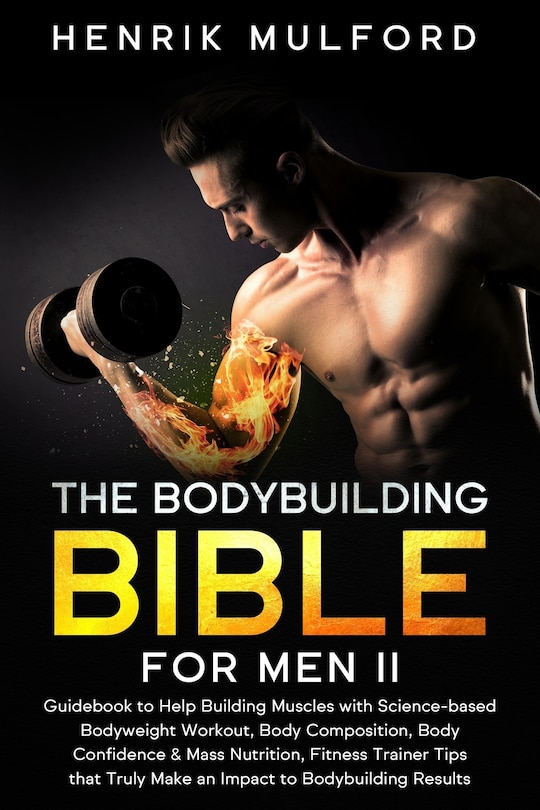 The Bodybuilding Bible for Men II: Guidebook to help building muscles with science-based bodyweight workout, body composition, body confidence & mass nutrition, fitness trainer tips that truly make an