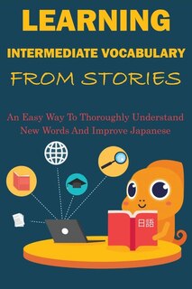 Learning Intermediate Vocabulary From Stories: An Easy Way To Thoroughly Understand New Words And Improve Japanese: Best Short Stories: A Dual-lan