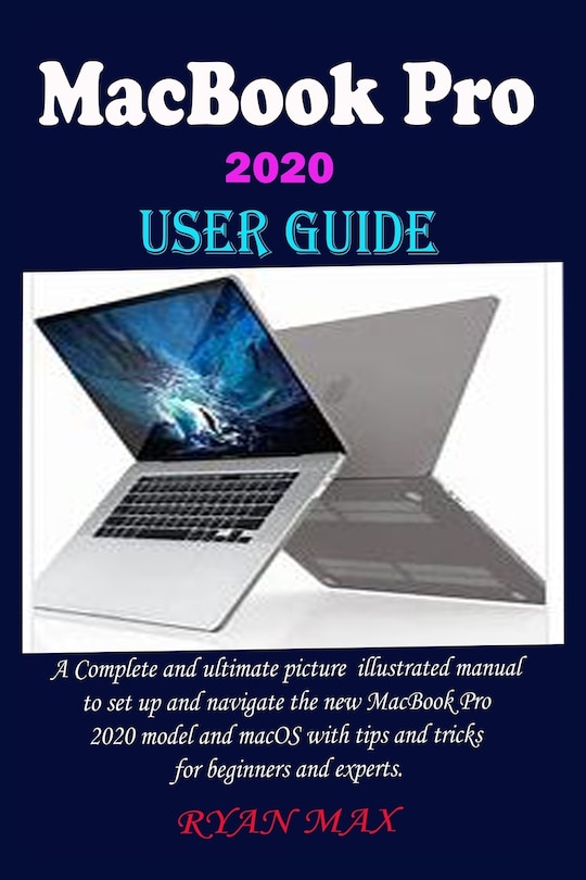 Macbook Pro 2020 User Guide: A Complete And Ultimate Picture Illustrated Manual To Set Up And Navigate The New MacBook Pro 2020 Model And macOS With Tips And Tricks For Beginners And Experts