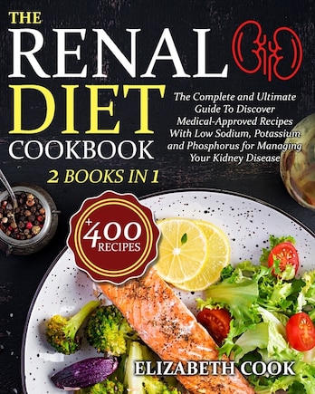 The Renal Diet Cookbook: The Complete and Ultimate Guide To Discover Medical-Approved Recipes With Low Sodium, Potassium and Phosphorus for Managing Your Kidney Disease