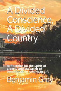 A Divided Conscience, A Divided Country: Reflections On The Spirit Of Liberty And The Spirit Of Domination In American Life