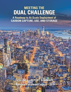 Meeting the Dual Challenge: A Roadmap to At-Scale Deployment of Carbon Capture, Use, and Storage: Volume I - Report Summary