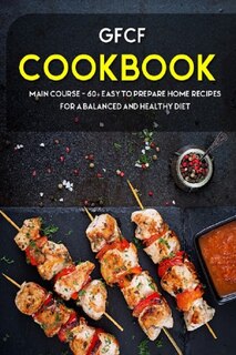 Gfcf Cookbook: MAIN COURSE - 60+ Easy to prepare at home recipes for a balanced and healthy diet