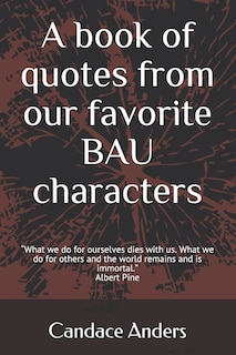 A Book of Quotes from our favorite BAU Characters: What we do for ourselves dies with us. What we do for others and the world remains and is immortal. Albert Pine