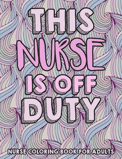 Front cover_This Nurse Is Off Duty - Nurse Coloring Book For Adults