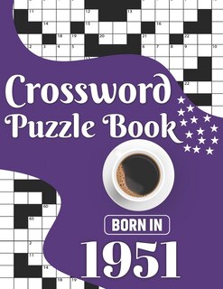 Crossword Puzzle Book: Born In 1951: Challenging 80 Large Print Crossword Puzzles Book With Solutions For Adults Men Women & All Others Puzzles Lovers Who Were Born In 1951