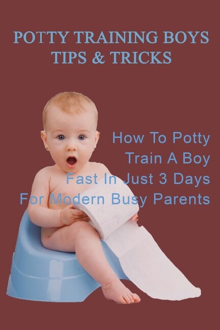 Potty Training Boys Tips & Tricks: How To Potty Train A Boy Fast In Just 3 Days For Modern Busy Parents: Modern Busy Parents Book