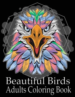 Beautiful Birds Adult Coloring Book: An Adult Coloring Book with 50 Relaxing Images of Peacocks, Parrots, Eagles, Owls, and More! (Realistic Coloring Books for Adults)