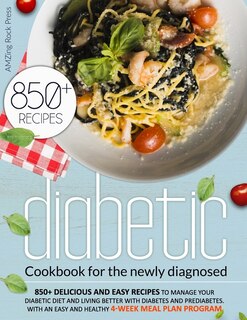 Diabetic Cookbook For The Newly Diagnosed: 850+ Delicious And Easy Recipes To Manage Your Diabetic Diet And Living Better With Diabetes And Pr