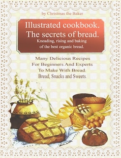 Couverture_Illustrated Cookbook. The Secrets of Bread. Kneading, Rising and Baking of the Best Organic Bread.