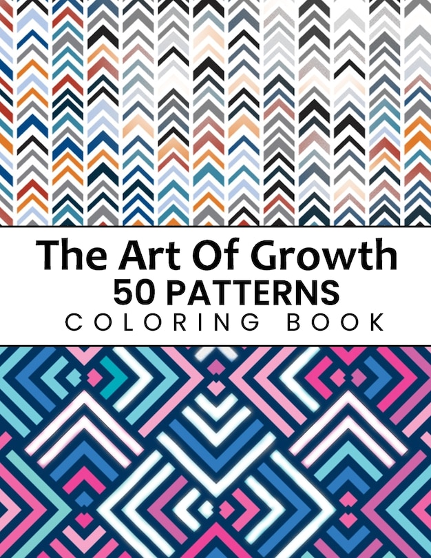 The Art Of Growth 50 Patterns Coloring Book: Beautiful Large Print Geometric Shapes And Patterns Stress Relieving Designs For Adults, Girls, Boys, Women, Men, Teens Relaxation