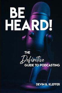 Front cover_Be Heard! The Definitive Guide to Podcasting