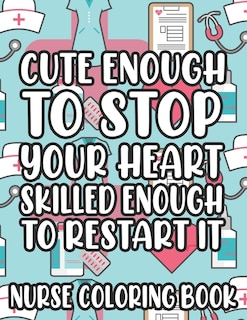 Front cover_Cute Enough To Stop Your Heart Skilled Enough To Restart It Nurse Coloring Book