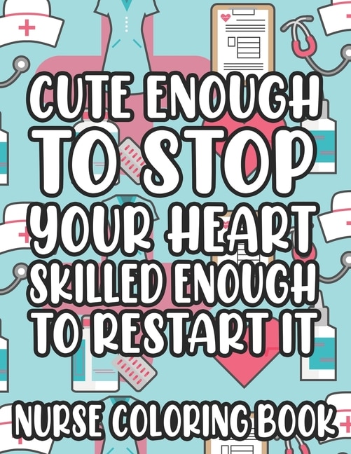 Front cover_Cute Enough To Stop Your Heart Skilled Enough To Restart It Nurse Coloring Book