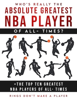 Front cover_Who's Really The Absolute Greatest NBA Player of All- Times + The Top Ten Greatest NBA Players of All- Times