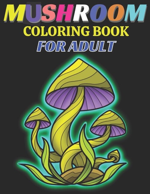 Mushroom coloring book for adult: An Adult Coloring Book with Mushroom Collection, Stress Relieving Mushroom house, plants, vegetable, Designs for Relaxation;A Coloring Book For Everyone;50 Amazing Collection Magical Fabulous Gifts For Adult and teens