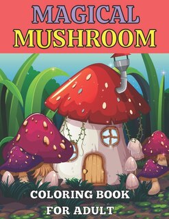 Magical mushroom coloring book for adult: An Adult Coloring Book with Mushroom design Stress Relieving Mushroom house, plants, vegetable, Designs for Relaxation;A Coloring Book For Everyone;50 Amazing Collection Magical Fabulous Gifts For Adult and teens