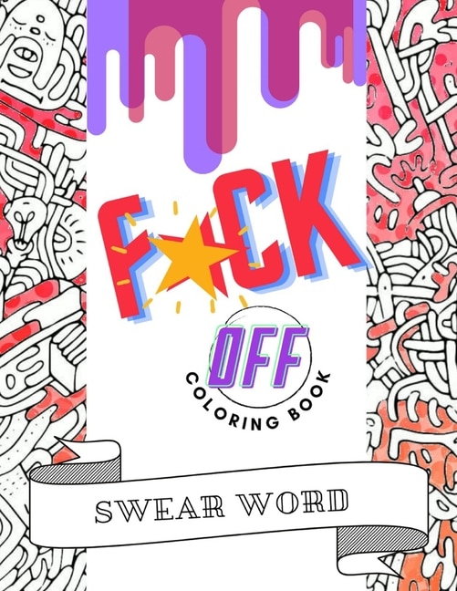 F*ck Off Swear Word Coloring Book: Cuss Words and Insults to Color & Relax - Perfect Gifts for Adults - Pages With Stress Relieving and Relaxing Designs for Angry People