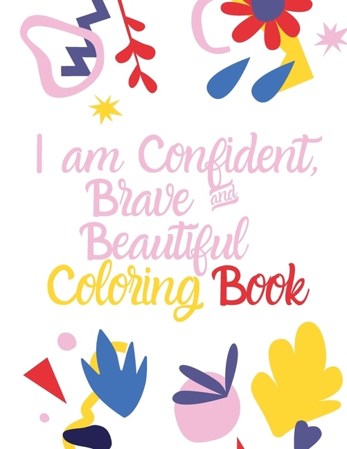 I am Confident Brave And Beautiful Coloring Book: An Activity Coloring Book For Girls With Positive Affirmations.