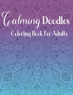 Calming Doodles: Coloring Book For Adults: 50 Coloring Pages to Color and Display - Stress Relieving Designs for Relaxation