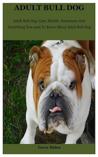 Adult Bull Dog: Adult Bull Dog: Care, Health, Awareness And Everything You need To Know About Adult Bull Dog