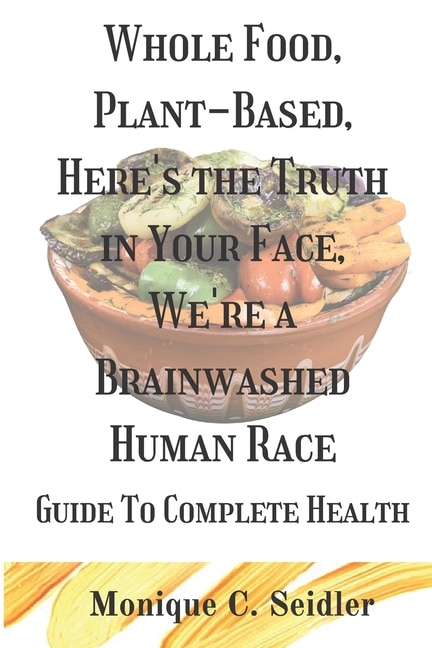 Couverture_Whole Food, Plant-Based, Here's the Truth in Your Face, We're a Brainwashed Human Race