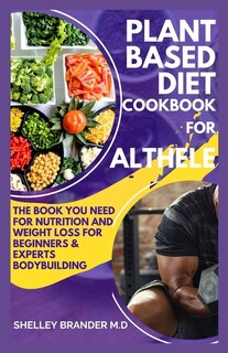 Plant Based Diet Cookbook For Athletes: The book You need for Weight Loss Beginners and Experts Bodybuilding