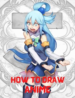How To Draw Anime: The Complete Guide To Drawing Action Manga: A Step-by-step Manga For The Beginner Everything You Ne