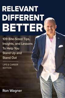 Relevant, Different, Better [Life and Career Edition]: 109 Bite-Sized Tips, Insights, and Lessons to Help You Stand Up and Stand Out