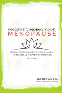 Understanding Your Menopause: Tried and tested practical, natural solutions to alleviate your symptoms effectively