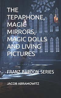 Front cover_The Tepaphone, Magic Mirrors, Magic Dolls And Living Pictures
