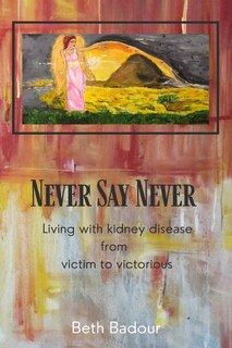 Front cover_Never Say Never living with kidney disease from victim to victorious