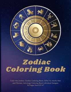 Color the Zodiac: Zodiac Coloring Book; Gifts For Adults Men and Women; Astrology Coloring Book Individual Designs.: 26 Pages Size 8.5x11