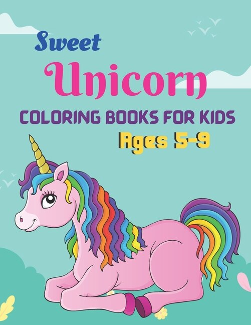 Sweet Unicorn coloring books for kids ages 5-9: A unique and awesome coloring books kids activity