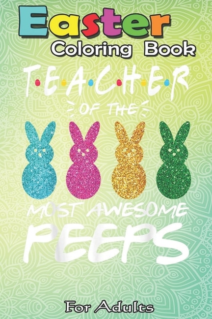 Easter Coloring Book For Adults: Colorful Bunny Easter day Teacher of the most awesome peeps An Adult Easter Coloring Book For Teens & Adults - Great Gifts with Fun, Easy, and Relaxing