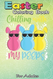 Easter Coloring Book For Adults: Chillin With My Peeps Funny Easter Bunny Girl Boy Peep An Adult Easter Coloring Book For Teens & Adults - Great Gifts with Fun, Easy, and Relaxing