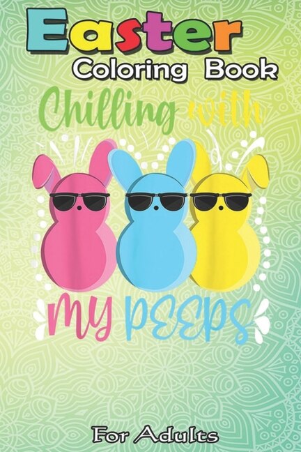 Easter Coloring Book For Adults: Chillin With My Peeps Funny Easter Bunny Girl Boy Peep An Adult Easter Coloring Book For Teens & Adults - Great Gifts with Fun, Easy, and Relaxing