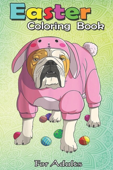 Easter Coloring Book For Adults Easter Eggs English Bulldog Bunny Pajamas Dog An Adult Easter Coloring Book For Teens Adults Great Gifts With Fun Easy And Relaxing Book By Bookcreators